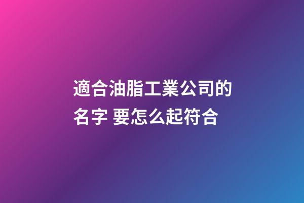 適合油脂工業公司的名字 要怎么起符合-第1張-公司起名-玄機派